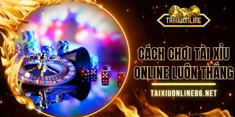 Cách Chơi Tài Xỉu Online Luôn Thắng Trong Mọi Ván Đấu